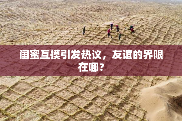 闺蜜互摸引发热议，友谊的界限在哪？