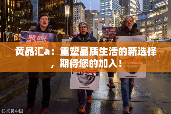 黄品汇a：重塑品质生活的新选择，期待您的加入！