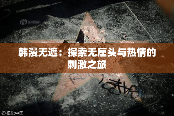 韩漫无遮：探索无厘头与热情的刺激之旅