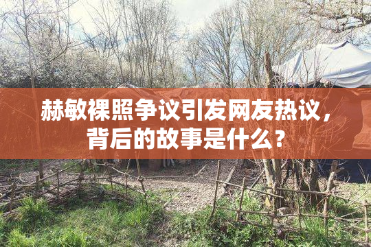 赫敏裸照争议引发网友热议，背后的故事是什么？