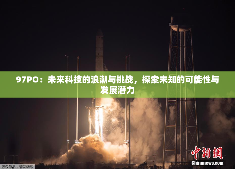 97PO：未来科技的浪潮与挑战，探索未知的可能性与发展潜力