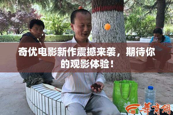奇优电影新作震撼来袭，期待你的观影体验！