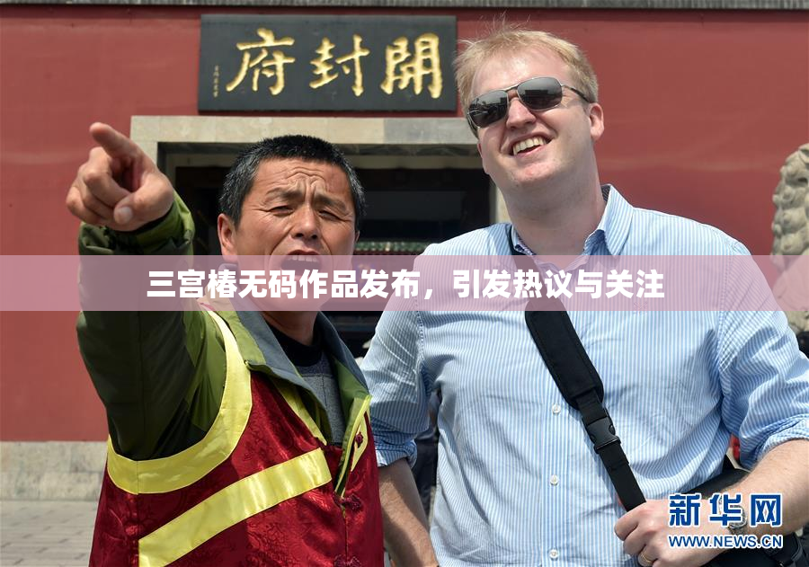 三宫椿无码作品发布，引发热议与关注
