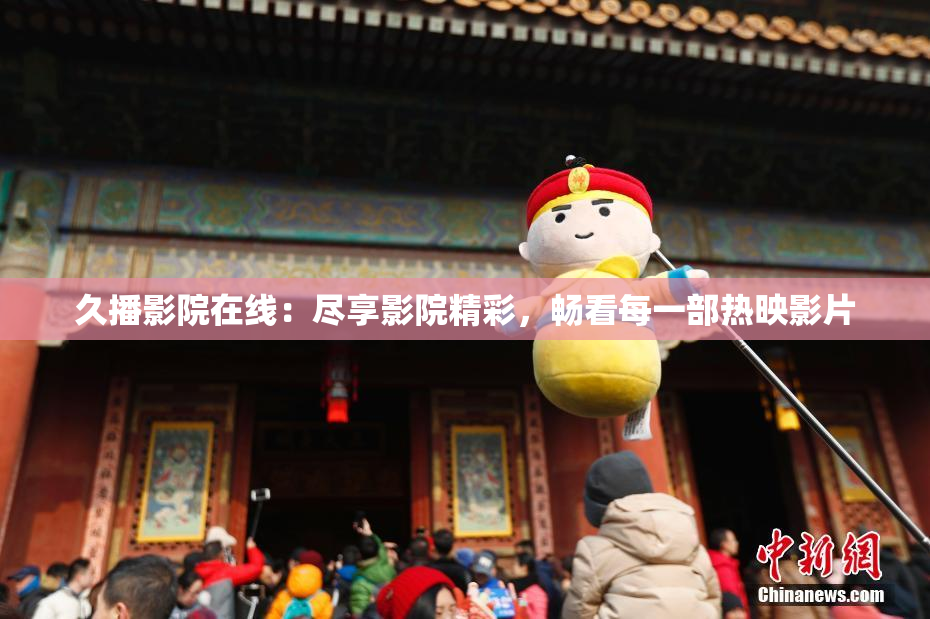 久播影院在线：尽享影院精彩，畅看每一部热映影片