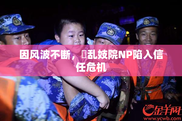 因风波不断，婬乱妓院NP陷入信任危机