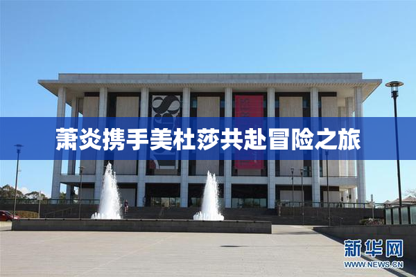 萧炎携手美杜莎共赴冒险之旅