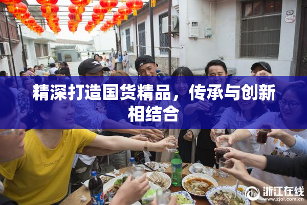 精深打造国货精品，传承与创新相结合