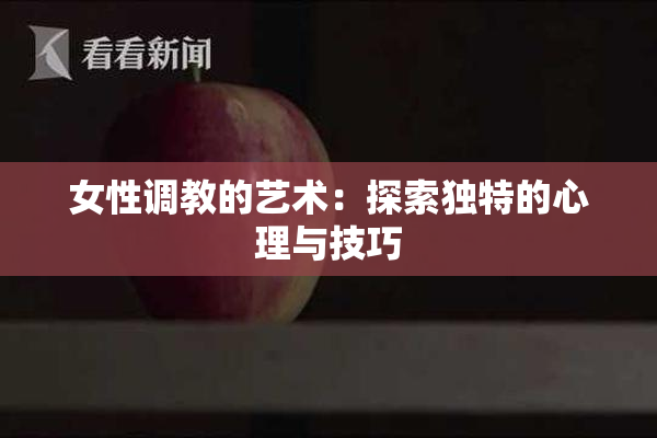 女性调教的艺术：探索独特的心理与技巧
