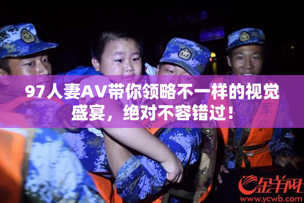 97人妻AV带你领略不一样的视觉盛宴，绝对不容错过！