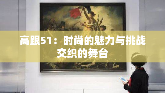 高跟51：时尚的魅力与挑战交织的舞台