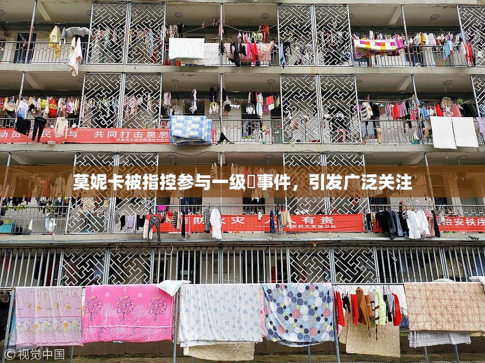 莫妮卡被指控参与一级婬事件，引发广泛关注