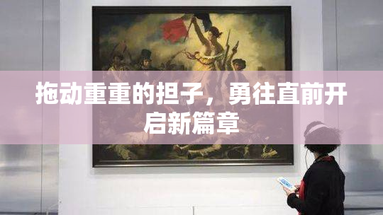 拖动重重的担子，勇往直前开启新篇章