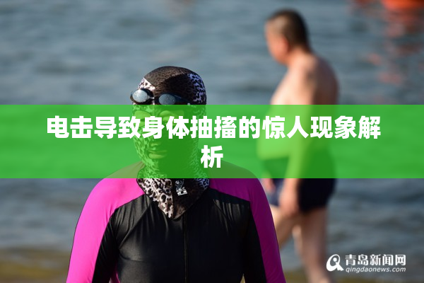 电击导致身体抽搐的惊人现象解析