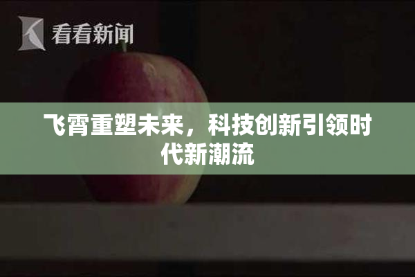 飞霄重塑未来，科技创新引领时代新潮流