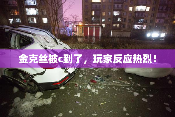 金克丝被c到了，玩家反应热烈！