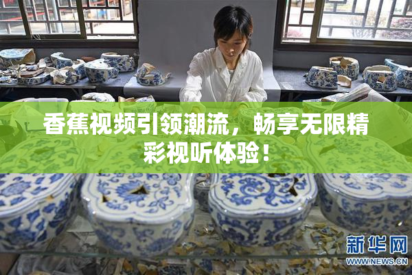 香蕉视频引领潮流，畅享无限精彩视听体验！