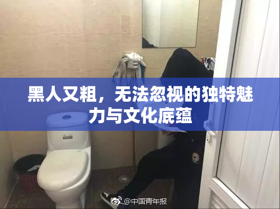 黑人又粗，无法忽视的独特魅力与文化底蕴