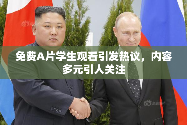 免费A片学生观看引发热议，内容多元引人关注