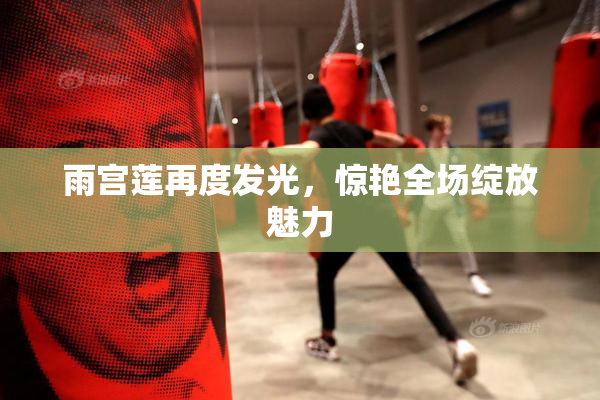 雨宫莲再度发光，惊艳全场绽放魅力
