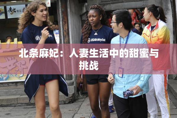 北条麻妃：人妻生活中的甜蜜与挑战
