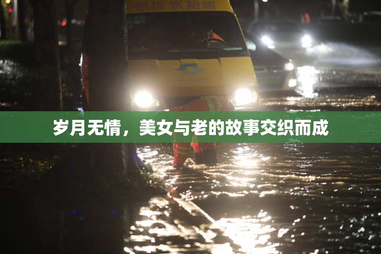 岁月无情，美女与老的故事交织而成