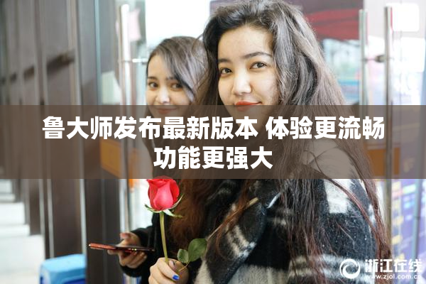 鲁大师发布最新版本 体验更流畅功能更强大
