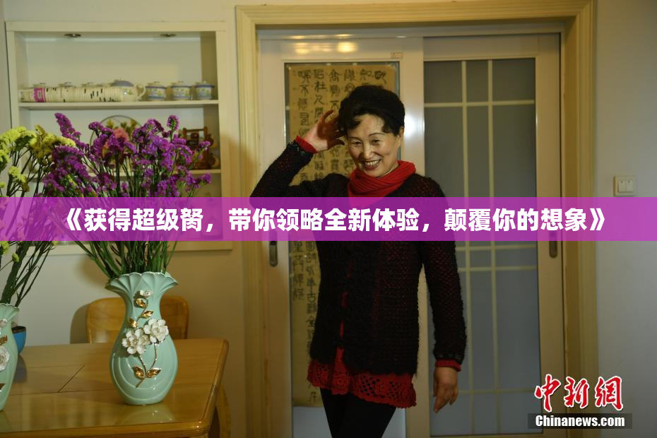 《获得超级胬，带你领略全新体验，颠覆你的想象》