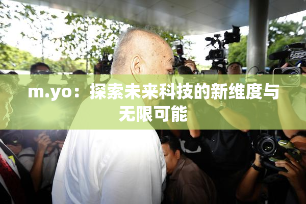 m.yo：探索未来科技的新维度与无限可能