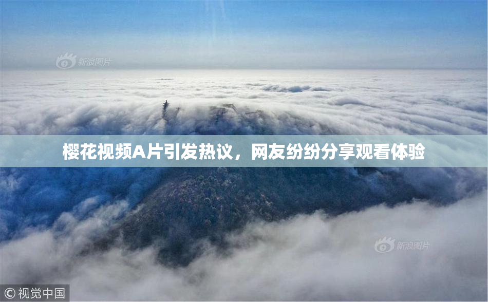 樱花视频A片引发热议，网友纷纷分享观看体验