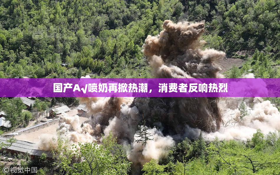 国产A√喷奶再掀热潮，消费者反响热烈