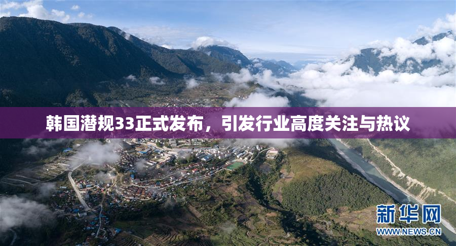 韩国潜规33正式发布，引发行业高度关注与热议