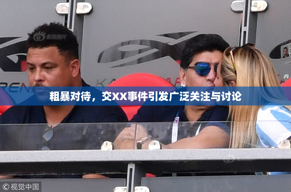 粗暴对待，交XX事件引发广泛关注与讨论