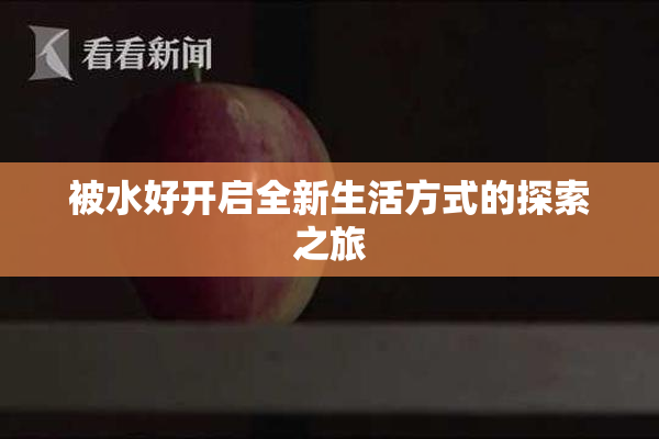 被水好开启全新生活方式的探索之旅