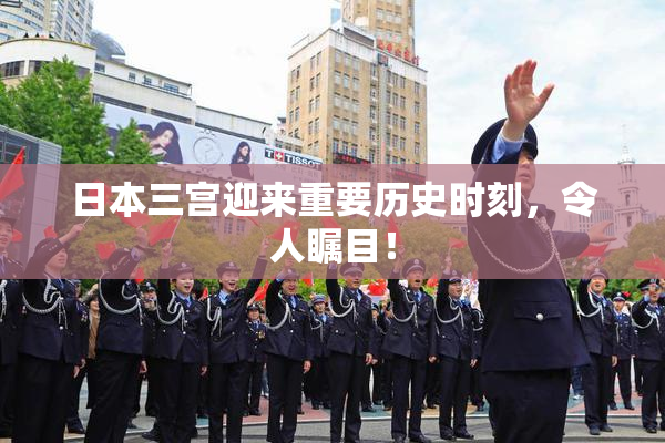 日本三宫迎来重要历史时刻，令人瞩目！