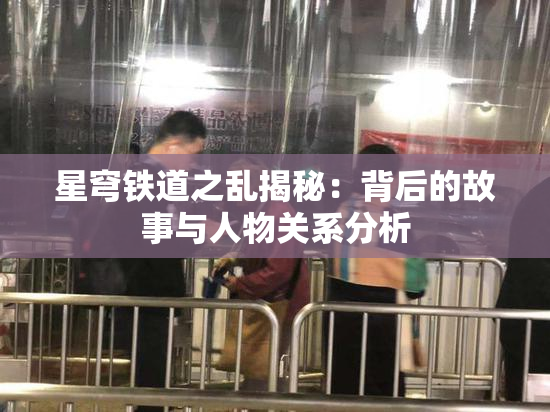 星穹铁道之乱揭秘：背后的故事与人物关系分析