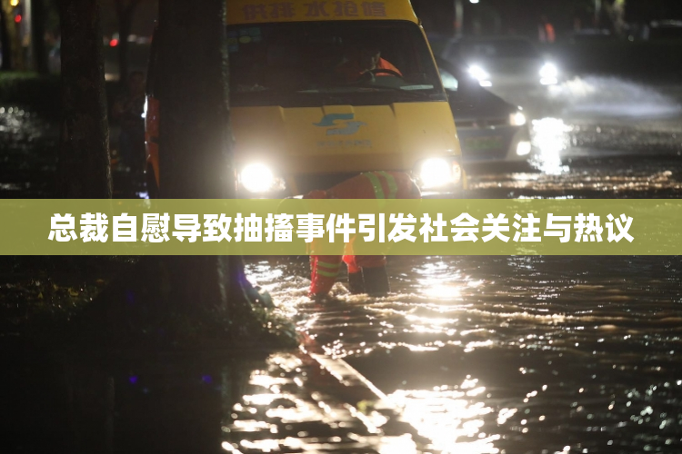 总裁自慰导致抽搐事件引发社会关注与热议