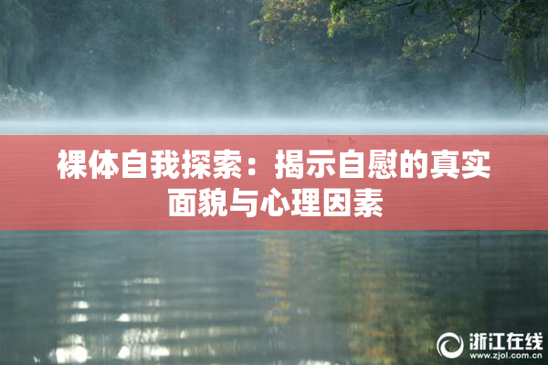 裸体自我探索：揭示自慰的真实面貌与心理因素