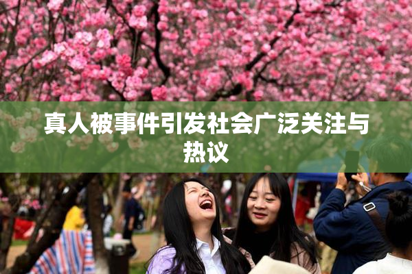 真人被事件引发社会广泛关注与热议