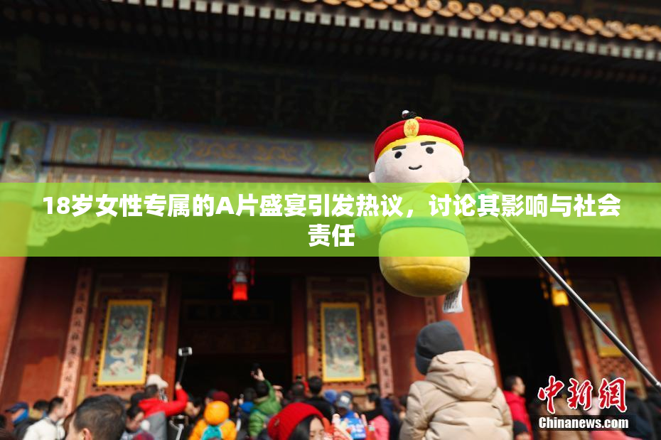 18岁女性专属的A片盛宴引发热议，讨论其影响与社会责任