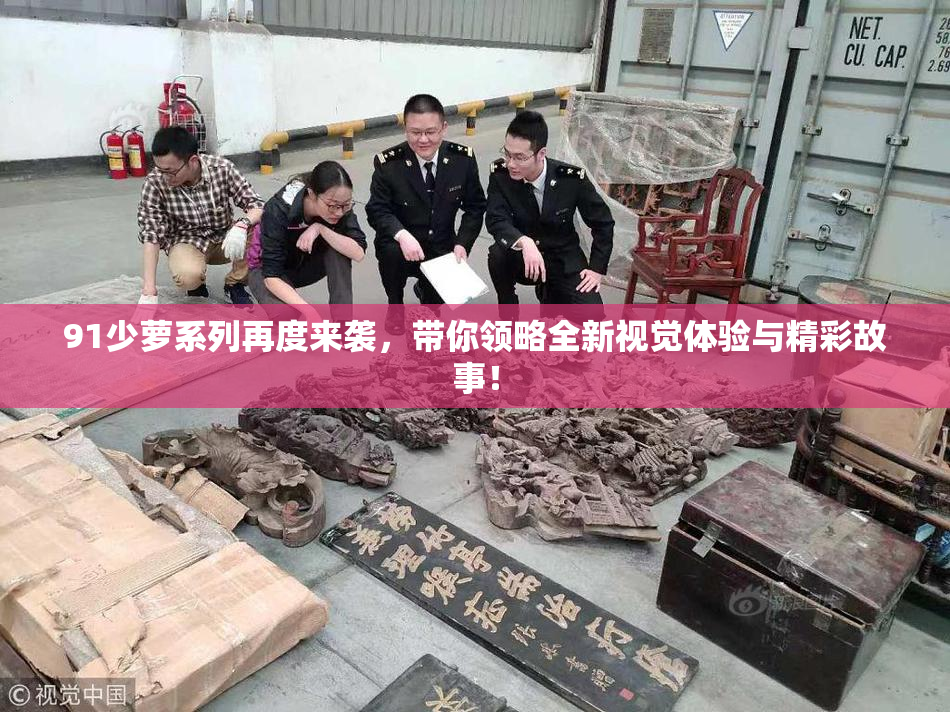 91少萝系列再度来袭，带你领略全新视觉体验与精彩故事！