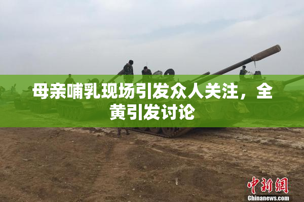 母亲哺乳现场引发众人关注，全黄引发讨论