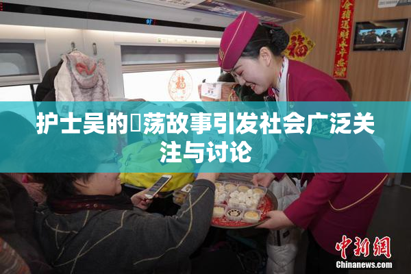 护士吴的婬荡故事引发社会广泛关注与讨论