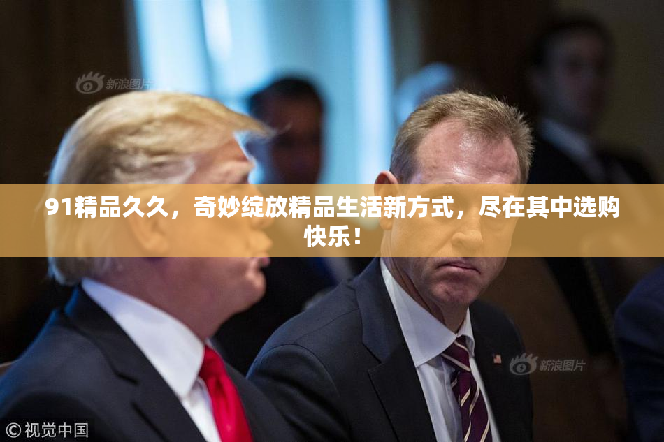 91精品久久，奇妙绽放精品生活新方式，尽在其中选购快乐！