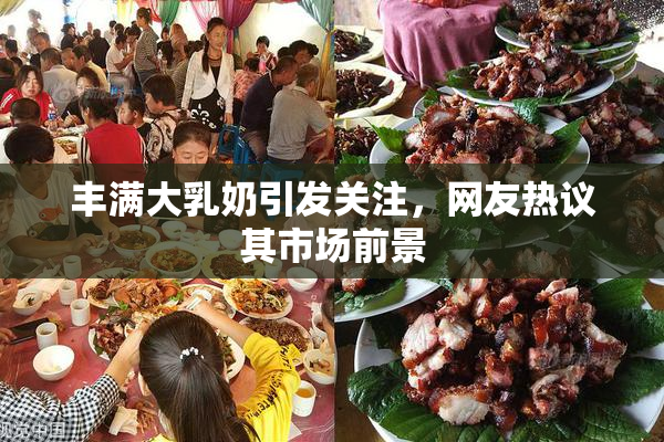 丰满大乳奶引发关注，网友热议其市场前景