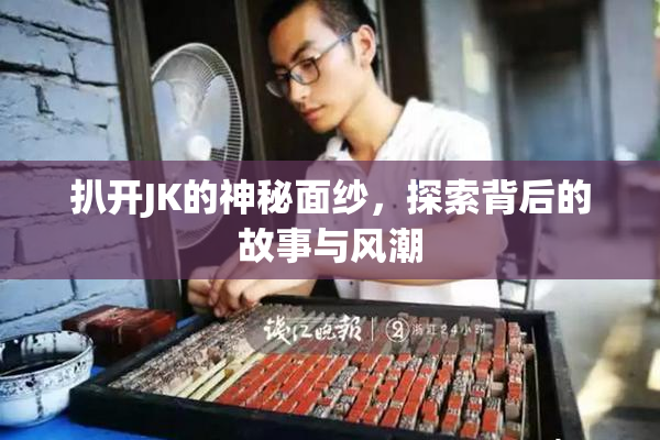 扒开JK的神秘面纱，探索背后的故事与风潮