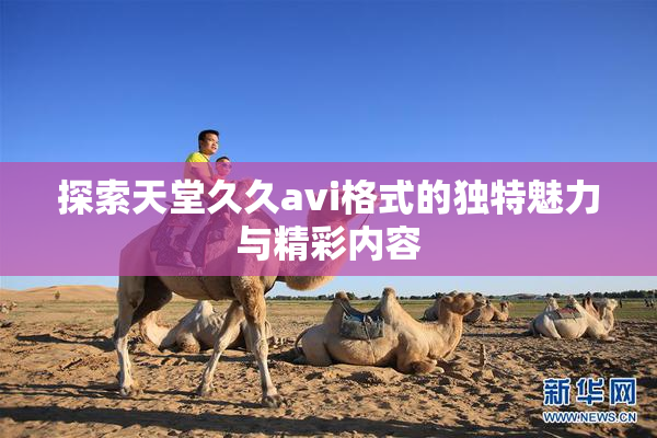 探索天堂久久avi格式的独特魅力与精彩内容
