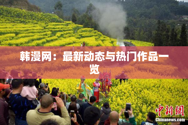 韩漫网：最新动态与热门作品一览