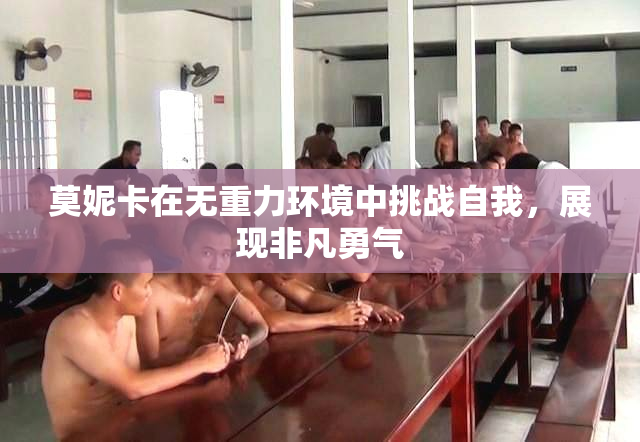 莫妮卡在无重力环境中挑战自我，展现非凡勇气