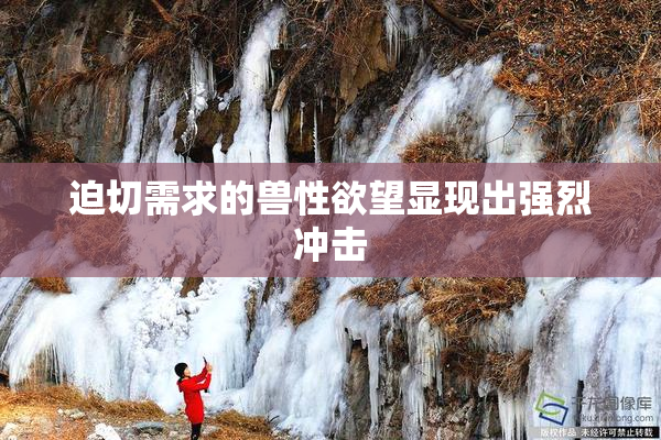 迫切需求的兽性欲望显现出强烈冲击