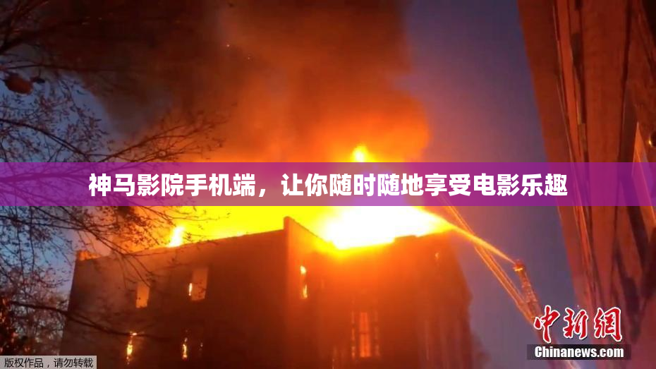 神马影院手机端，让你随时随地享受电影乐趣
